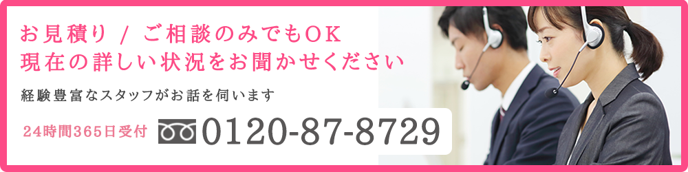 お見積り / ご相談のみでもOK 現在の詳しい状況をお聞かせください